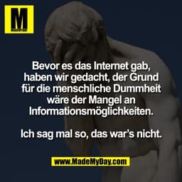 Bevor es das Internet gab,
haben wir gedacht, der Grund
für die menschliche Dummheit
wäre der Mangel an
Informationsmögl