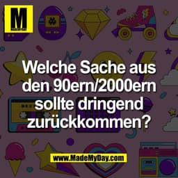 Welche Sache aus
den 90ern/2000ern
sollte dringend
zurückkommen?