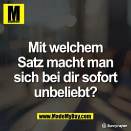 Mit welchem
Satz macht man
sich bei dir sofort
unbeliebt?

Threads: Sunny.nayam