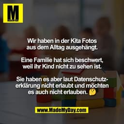 Wir haben in der Kita Fotos
aus dem Alltag ausgehängt.

Eine Familie hat sich beschwert,
weil ihr Kind nicht zu sehen is