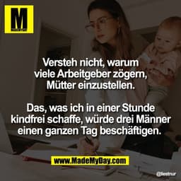 Versteh nicht, warum
viele Arbeitgeber zögern,
Mütter einzustellen.

Das, was ich in einer Stunde
kindfrei schaffe, würd