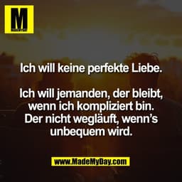 Ich will keine perfekte Liebe.

Ich will jemanden, der bleibt,
wenn ich kompliziert bin.
Der nicht wegläuft, wenn’s
unbe