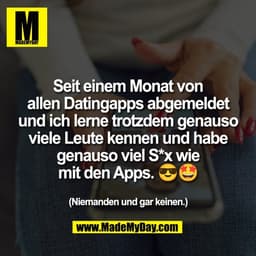 Seit einem Monat von
allen Datingapps abgemeldet
und ich lerne trotzdem genauso
viele Leute kennen und habe
genauso viel