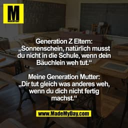 Generation Z Eltern:
„Sonnenschein, natürlich musst
du nicht in die Schule, wenn dein
Bäuchlein weh tut.“

Meine Generat
