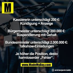 Kassiererin unterschlägt 200 €:
Kündigung + Anzeige

Bürgermeister unterschlägt 200.000 €:
Suspendierung mit Gehalt

Bun