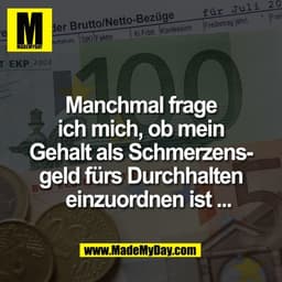Manchmal frage
ich mich, ob mein
Gehalt als Schmerzens-
geld fürs Durchhalten
   einzuordnen ist ...