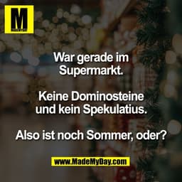 War gerade im
Supermarkt.

Keine Dominosteine
und kein Spekulatius.

Also ist noch Sommer, oder?