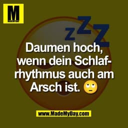 Daumen hoch,
wenn dein Schlaf-
rhythmus auch am
Arsch ist. 🙄