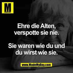 Ehre die Alten,
verspotte sie nie.

Sie waren wie du und
du wirst wie sie.