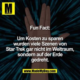 Fun Fact:

Um Kosten zu sparen
wurden viele Szenen von
Star Trek gar nicht im Weltraum,
sondern auf der Erde
gedreht.