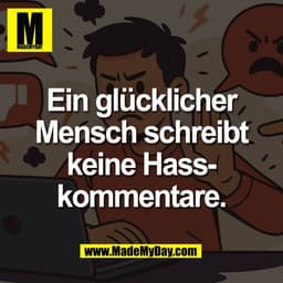Ein glücklicher
Mensch schreibt
keine Hass-
kommentare.