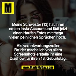 Meine Schwester (13) hat ihren
ersten Insta-Account und lädt jetzt
einen Haufen Fotos mit mega
vielen peinlichen Sprüche