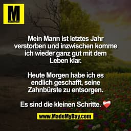 Mein Mann ist letztes Jahr
verstorben und inzwischen komme
ich wieder ganz gut mit dem
Leben klar.

Heute Morgen habe ic