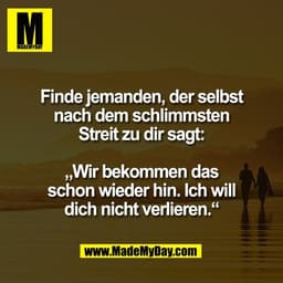 Finde jemanden, der selbst
nach dem schlimmsten
Streit zu dir sagt:

„Wir bekommen das
schon wieder hin. Ich will
dich n