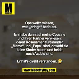 Opa wollte wissen,
was „cringe“ bedeutet.

Ich habe dann auf meine Cousine
und ihren Partner verwiesen,
deren Kosenamen 