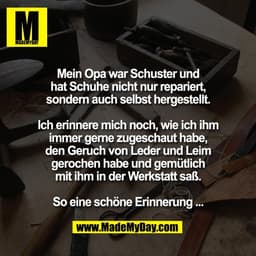 Mein Opa war Schuster und
hat Schuhe nicht nur repariert,
sondern auch selbst hergestellt.

Ich erinnere mich noch, wie 