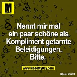 Nennt mir mal
ein paar schöne als
Kompliment getarnte
Beleidigungen.
Bitte.