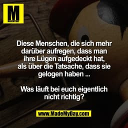 Diese Menschen, die sich mehr
darüber aufregen, dass man
ihre Lügen aufgedeckt hat,
als über die Tatsache, dass sie
gelo