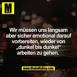 Wir müssen uns langsam
aber sicher emotional darauf
vorbereiten, wieder von
„dunkel bis dunkel“
arbeiten zu gehen. 