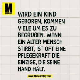 Wird ein Kind 
geboren, kommen 
viele um es zu begrüßen. 
Wenn ein alter Mensch 
stirbt, ist oft eine 
Pflegekraft die 
