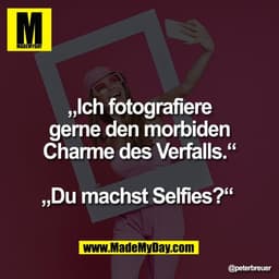 „Ich fotografiere
gerne den morbiden
Charme des Verfalls.“

„Du machst Selfies?“