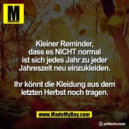 Kleiner Reminder,
dass es NICHT normal
ist sich jedes Jahr zu jeder
Jahreszeit neu einzukleiden.

Ihr könnt die Kleidung