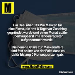 Ein Deal über 333 Mio Masken für
eine Firma, die erst 8 Tage vor Zuschlag
gegründet wurde und einen Monat später
überhau