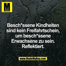 Besch*ssene Kindheiten
sind kein Freifahrtschein,
um besch*ssene
Erwachsene zu sein.
Reflektiert.