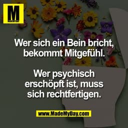 Wer sich ein Bein bricht,
bekommt Mitgefühl.

Wer psychisch
erschöpft ist, muss
sich rechtfertigen.