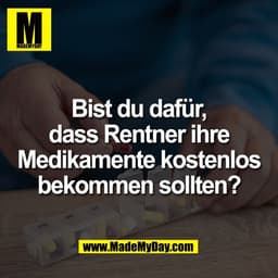 Bist du dafür,
dass Rentner ihre
Medikamente kostenlos
bekommen sollten?