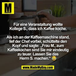 Für eine Veranstaltung wollte
Kollege S., dass ich Kaffee koche.

Als ich an der Kaffeemaschine stand,
lief der Chef vor