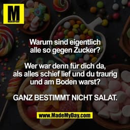 Warum sind eigentlich
alle so gegen Zucker?

Wer war denn für dich da,
als alles schief lief und du traurig
und am Boden