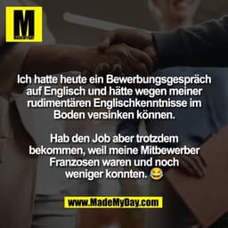 Ich hatte heute ein Bewerbungsgespräch
auf Englisch und hätte wegen meiner
rudimentären Englischkenntnisse im
Boden vers