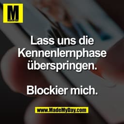 Lass uns die
Kennenlernphase
überspringen.

Blockier mich.