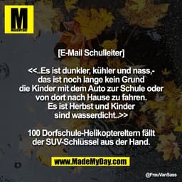 [E-Mail Schulleiter]

<<..Es ist dunkler, kühler und nass,-
das ist noch lange kein Grund
die Kinder mit dem Auto zur Sc