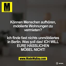 Können Menschen aufhören,
möblierte Wohnungen zu
vermieten?

Ich finde fast nichts unmöbliertes
in Berlin. Was soll das!