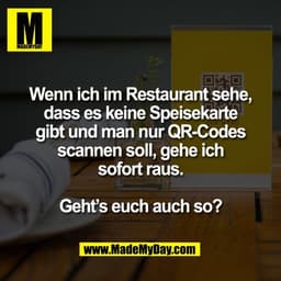 Wenn ich im Restaurant sehe,
dass es keine Speisekarte
gibt und man nur QR-Codes
scannen soll, gehe ich
sofort raus.

Ge