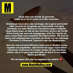 Heute wäre mein Bruder 30 geworden. 
Leider ist er mit 24 Jahren an Krebs verstorben. 

Hinterlassen hat er eine Liste m