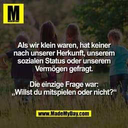 Als wir klein waren, hat keiner
nach unserer Herkunft, unserem
sozialen Status oder unserem
Vermögen gefragt.

Die einzi