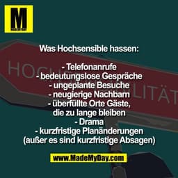 Was Hochsensible hassen:

- Telefonanrufe
- bedeutungslose Gespräche
- ungeplante Besuche
- neugierige Nachbarn
- überfü