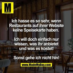 Ich hasse es so sehr, wenn
Restaurants auf ihrer Website
keine Speisekarte haben. 

Ich will doch einfach nur
wissen, wa