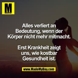 Alles verliert an
Bedeutung, wenn der
Körper nicht mehr mitmacht.

Erst Krankheit zeigt
uns, wie kostbar
Gesundheit ist.