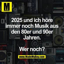 2025 und ich höre
immer noch Musik aus
den 80er und 90er
Jahren.

Wer noch?