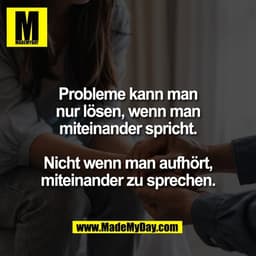 Probleme kann man
nur lösen, wenn man
miteinander spricht.

Nicht wenn man aufhört,
miteinander zu sprechen.