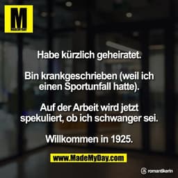Habe kürzlich geheiratet.

Bin krankgeschrieben (weil ich
einen Sportunfall hatte).

Auf der Arbeit wird jetzt
spekulier