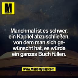Manchmal ist es schwer,
ein Kapitel abzuschließen,
von dem man sich ge-
wünscht hat, es würde
ein ganzes Buch füllen.