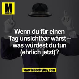 Wenn du für einen
Tag unsichtbar wärst –
was würdest du tun
(ehrlich jetzt)?
