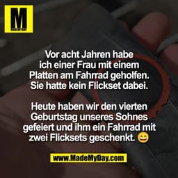 Vor acht Jahren habe
ich einer Frau mit einem
Platten am Fahrrad geholfen.
Sie hatte kein Flickset dabei.

Heute haben w