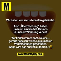 Wir haben vor sechs Monaten geheiratet.

Also „Überraschung“ haben
unsere Familien 500 Minions
in unserer Wohnung vertei