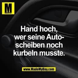 Hand hoch,
wer seine Auto-
scheiben noch
kurbeln musste.